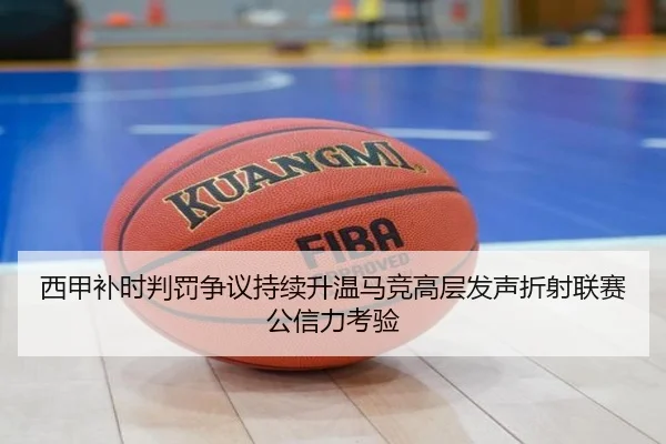 西甲补时判罚争议持续升温马竞高层发声折射联赛公信力考验