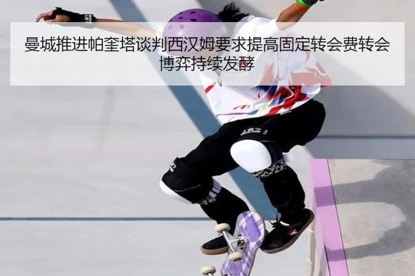 曼城推进帕奎塔谈判西汉姆要求提高固定转会费转会博弈持续发酵